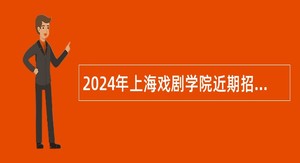 2024年上海戏剧学院近期招聘公告