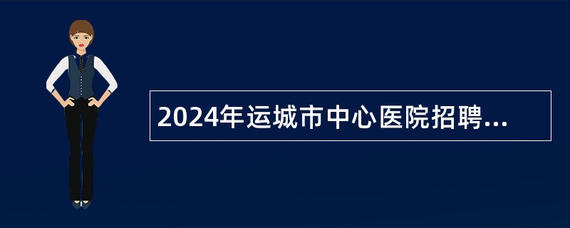 2024年运城市中心医院招聘专业技术人员公告