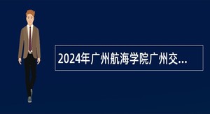 2024年广州航海学院广州交通大学（筹）第一次引进急需人才（博士）公告