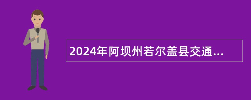 2024年阿坝州若尔盖县交通运输局公路养护工招聘考试公告