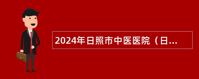 2024年日照市中医医院（日照市眼科医院）招聘急需紧缺人才简章