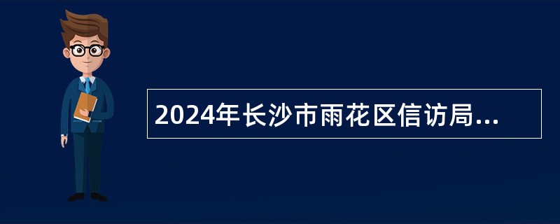 2024年长沙市雨花区信访局招聘公告