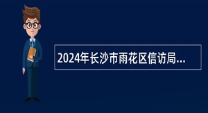 2024年长沙市雨花区信访局招聘公告