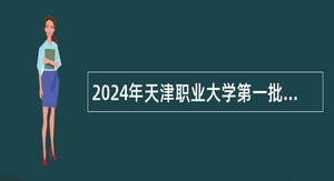 2024年天津职业大学第一批招聘公告（高层次人才及博士岗位）