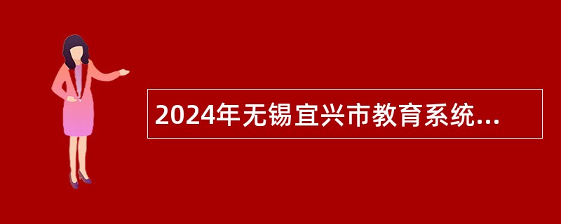 2024年无锡宜兴市教育系统招聘优秀人才、高技能人才公告