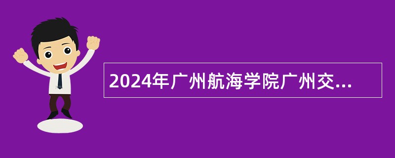 2024年广州航海学院广州交通大学（筹）引进高层次人才（学科领军人才）公告