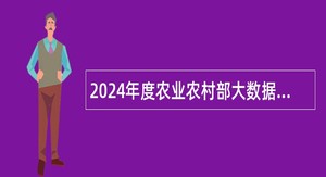 2024年度农业农村部大数据发展中心补充招聘应届毕业生公告