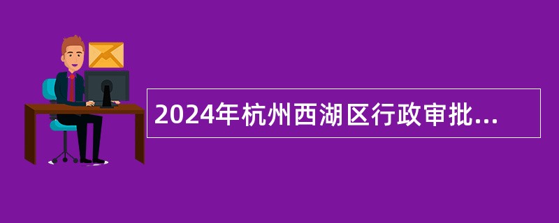 2024年杭州西湖区行政审批服务管理办公室编外招聘公告