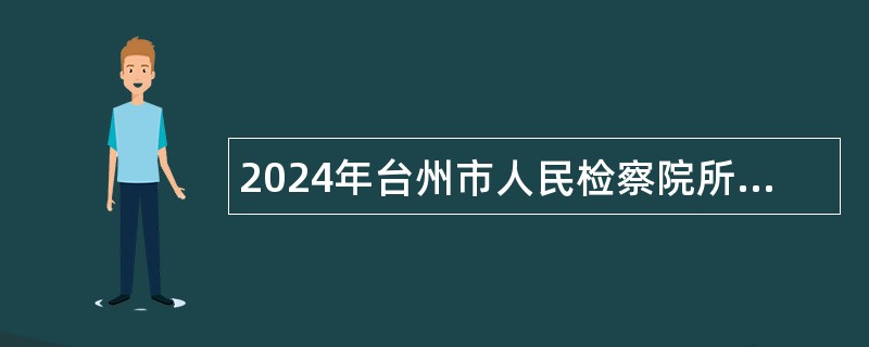 2024年台州市人民检察院所属事业单位选聘工作人员公告