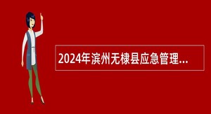 2024年滨州无棣县应急管理局招聘应急管理综合行政执法专职技术检查员简章