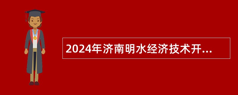 2024年济南明水经济技术开发区招聘高层次专业人才公告