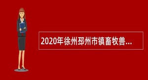 2020年徐州邳州市镇畜牧兽医站招聘专业技术人员公告