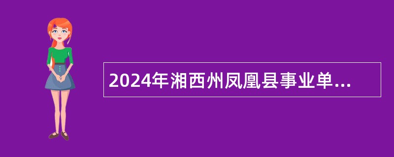 2024年湘西州凤凰县事业单位招聘考试公告（64人）