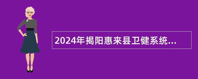 2024年揭阳惠来县卫健系统招聘事业单位工作人员公告