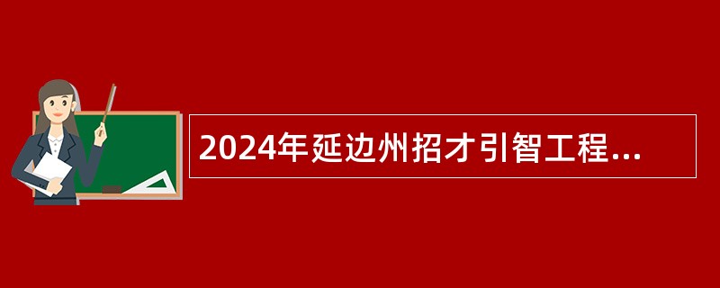 2024年延边州招才引智工程引进优秀高校毕业生公告