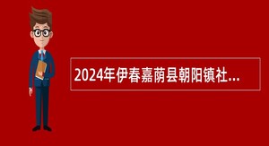 2024年伊春嘉荫县朝阳镇社区卫生服务中心招聘医学毕业生公告