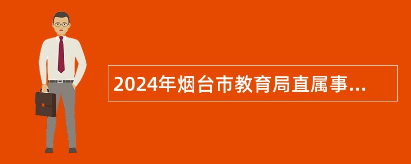 2024年烟台市教育局直属事业单位卫生类岗位招聘工作人员简章