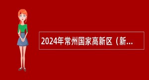 2024年常州国家高新区（新北区）卫生健康局下属事业单位招聘编外工作人员公告