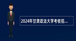 2024年甘肃政法大学考核招聘高层次人才公告（第三批）