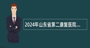 2024年山东省第二康复医院招聘工作人员简章