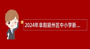 2024年阜阳颍州区中小学新任教师招聘公告