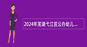 2024年芜湖弋江区公办幼儿园招聘公告