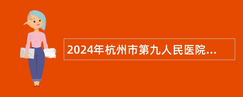 2024年杭州市第九人民医院招聘事业编制高层次、紧缺专业人才公告