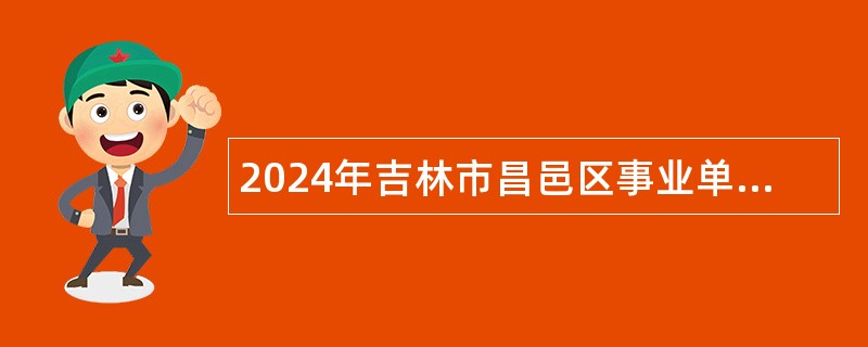 2024年吉林市昌邑区事业单位招聘急需紧缺教育人才公告