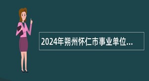 2024年朔州怀仁市事业单位招聘公告（第二批  30人）