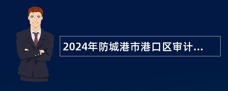 2024年防城港市港口区审计局招聘公告