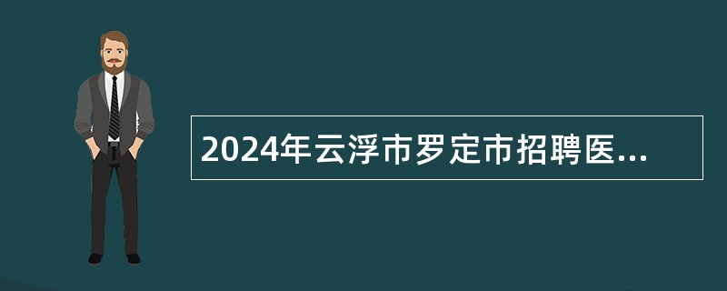 2024年云浮市罗定市招聘医疗卫生人才公告