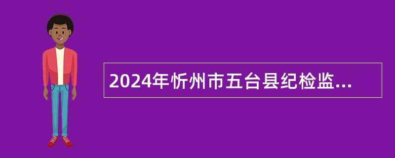 2024年忻州市五台县纪检监察综合保障中心五台县应急管理综合行政执法大队招聘公告