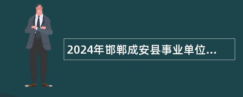 2024年邯郸成安县事业单位招聘考试公告（255名）