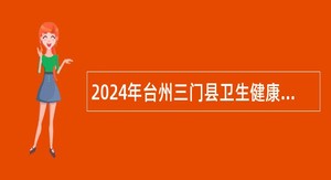 2024年台州三门县卫生健康局招聘公告