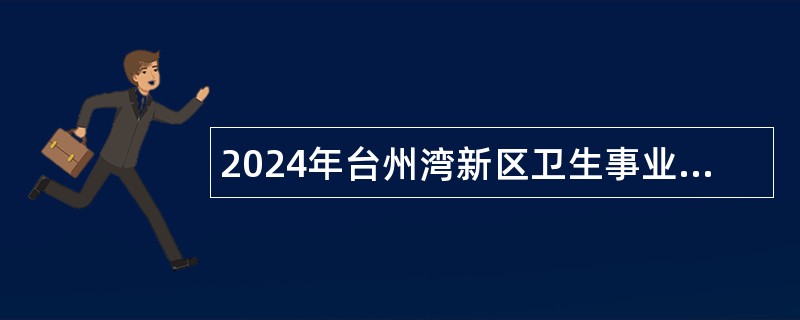 2024年台州湾新区卫生事业单位招聘卫技人员公告