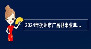 2024年抚州市广昌县事业单位引进高素质人才公告