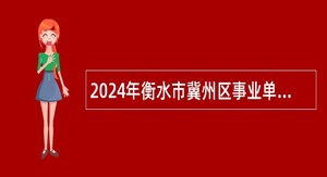 2024年衡水市冀州区事业单位招聘考试公告（53人）