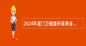 2024年厦门卫健委所属事业单位简化程序招聘公告