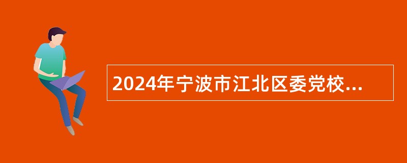 2024年宁波市江北区委党校招聘编外人员公告