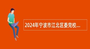 2024年宁波市江北区委党校招聘编外人员公告