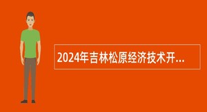 2024年吉林松原经济技术开发区管理委员会招聘事业单位工作人员（含专项招聘高校毕业生）公告（8人）