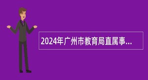 2024年广州市教育局直属事业单位清华附中湾区学校第一次招聘教职工公告