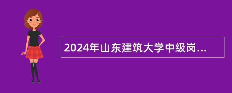 2024年山东建筑大学中级岗位招聘简章（第一批）