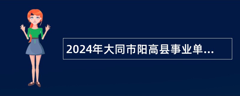 2024年大同市阳高县事业单位招聘考试公告（112名）