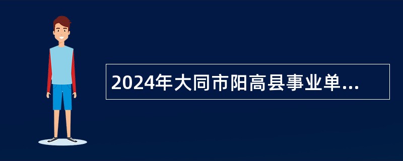 2024年大同市阳高县事业单位招聘考试公告（112名）