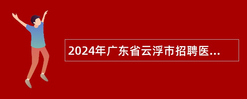 2024年广东省云浮市招聘医疗卫生人才公告（新兴县）