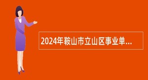 2024年鞍山市立山区事业单位招聘考试公告（49人）