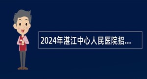 2024年湛江中心人民医院招聘考试公告