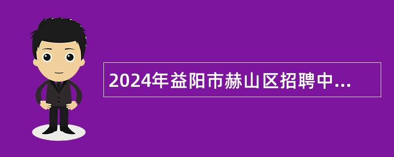 2024年益阳市赫山区招聘中小学教师公告（第二批）