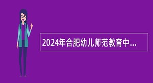 2024年合肥幼儿师范教育中心招聘幼儿教师公告